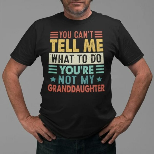 Funny Grandpa Shirt You Cant Tell Me What To Do Youre Not My Granddaughter